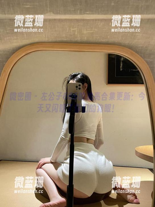 微密圈 - 左公子666的油亮合集更新：今天又闪瞎了你们的狗眼！
